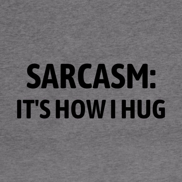 Sarcasm It's How I Hug by Word and Saying